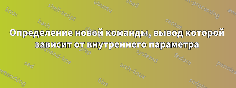Определение новой команды, вывод которой зависит от внутреннего параметра