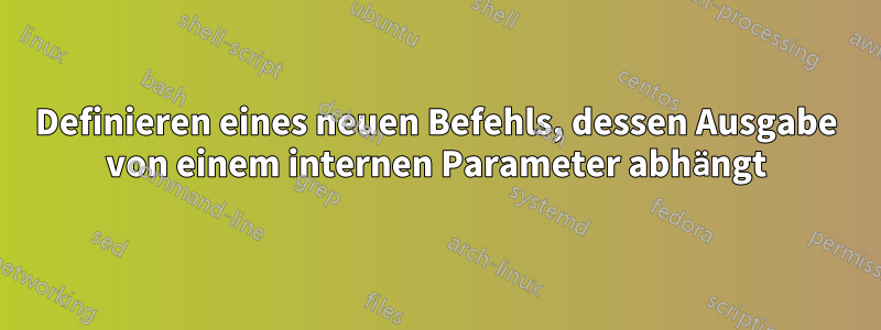 Definieren eines neuen Befehls, dessen Ausgabe von einem internen Parameter abhängt