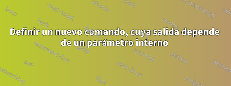 Definir un nuevo comando, cuya salida depende de un parámetro interno