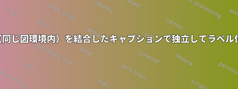 図と表（同じ図環境内）を結合したキャプションで独立してラベル付けする