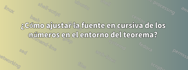 ¿Cómo ajustar la fuente en cursiva de los números en el entorno del teorema?