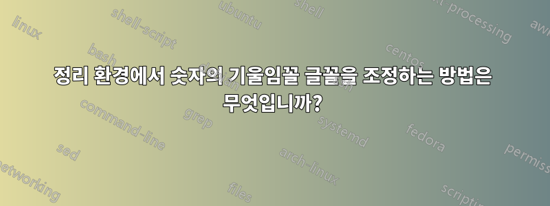 정리 환경에서 숫자의 기울임꼴 글꼴을 조정하는 방법은 무엇입니까?