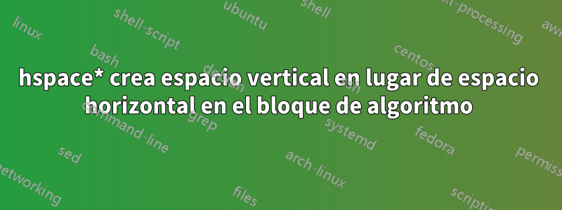 hspace* crea espacio vertical en lugar de espacio horizontal en el bloque de algoritmo