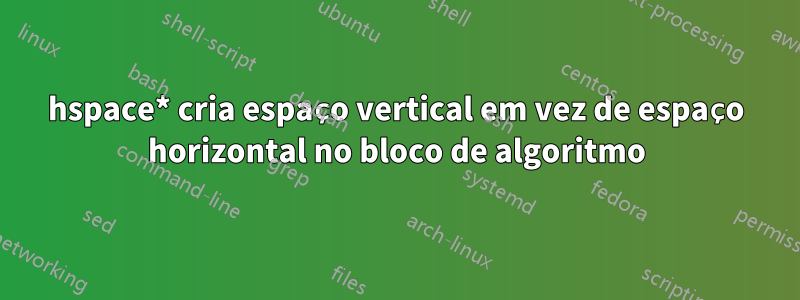 hspace* cria espaço vertical em vez de espaço horizontal no bloco de algoritmo