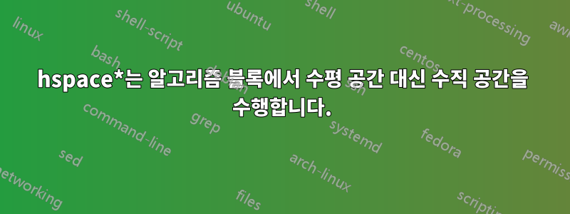 hspace*는 알고리즘 블록에서 수평 공간 대신 ​​수직 공간을 수행합니다.