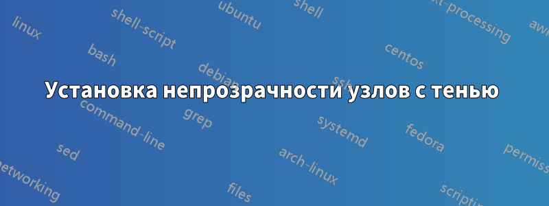 Установка непрозрачности узлов с тенью