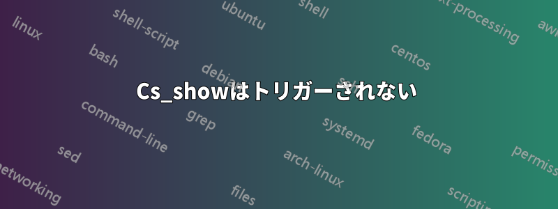 Cs_showはトリガーされない
