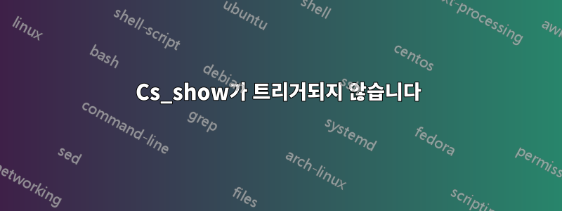 Cs_show가 트리거되지 않습니다