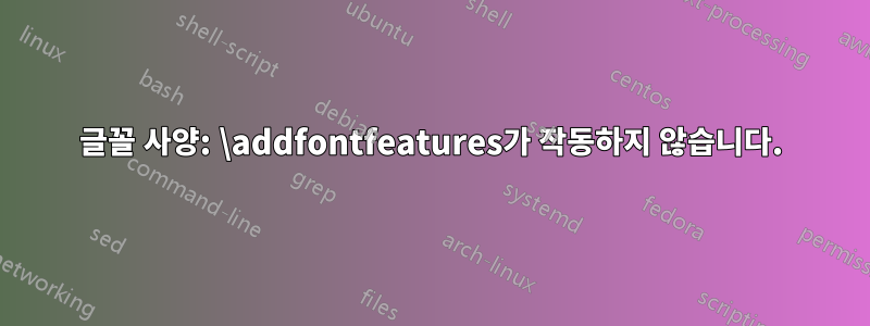 글꼴 사양: \addfontfeatures가 작동하지 않습니다.