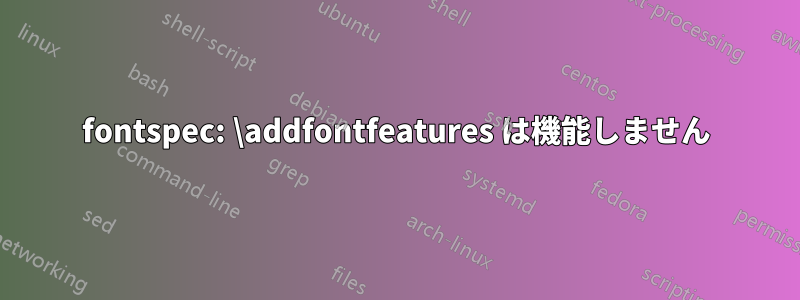 fontspec: \addfontfeatures は機能しません
