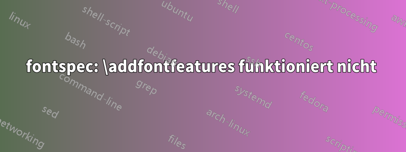 fontspec: \addfontfeatures funktioniert nicht