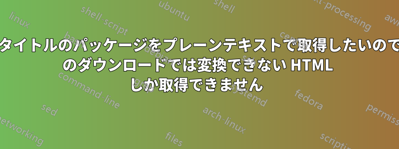 ジオメトリとタイトルのパッケージをプレーンテキストで取得したいのですが、CTAN のダウンロードでは変換できない HTML しか取得できません 