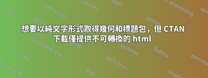 想要以純文字形式取得幾何和標題包，但 CTAN 下載僅提供不可轉換的 html 