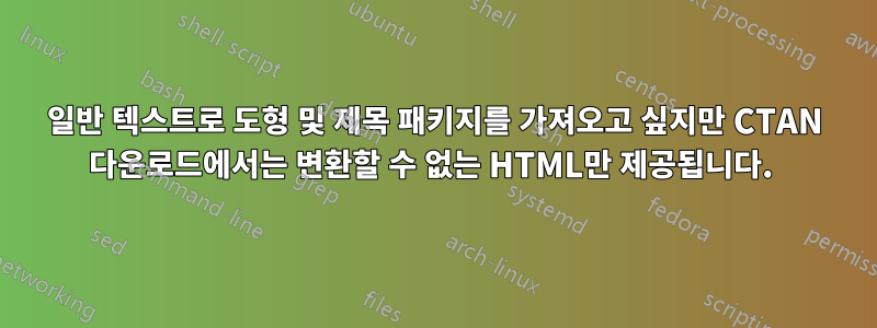 일반 텍스트로 도형 및 제목 패키지를 가져오고 싶지만 CTAN 다운로드에서는 변환할 수 없는 HTML만 제공됩니다. 