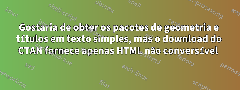 Gostaria de obter os pacotes de geometria e títulos em texto simples, mas o download do CTAN fornece apenas HTML não conversível 