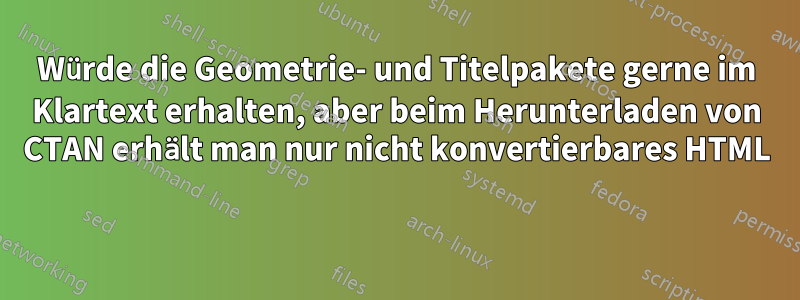 Würde die Geometrie- und Titelpakete gerne im Klartext erhalten, aber beim Herunterladen von CTAN erhält man nur nicht konvertierbares HTML 