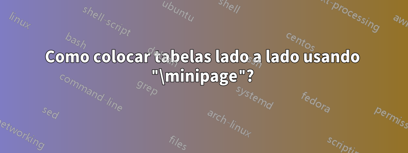 Como colocar tabelas lado a lado usando "\minipage"?