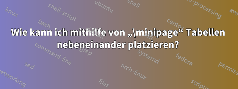 Wie kann ich mithilfe von „\minipage“ Tabellen nebeneinander platzieren?