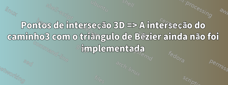 Pontos de interseção 3D => A interseção do caminho3 com o triângulo de Bézier ainda não foi implementada
