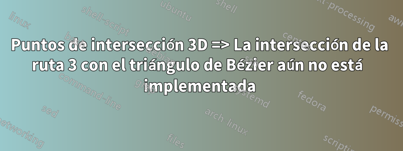 Puntos de intersección 3D => La intersección de la ruta 3 con el triángulo de Bézier aún no está implementada