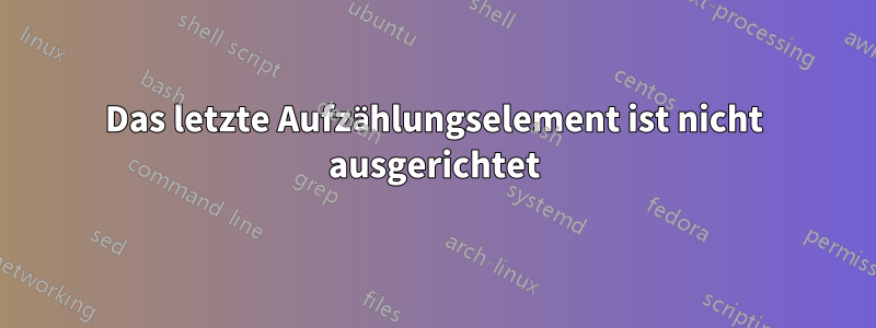 Das letzte Aufzählungselement ist nicht ausgerichtet