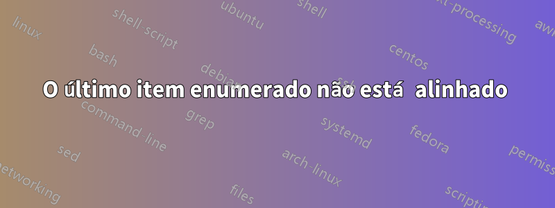 O último item enumerado não está alinhado