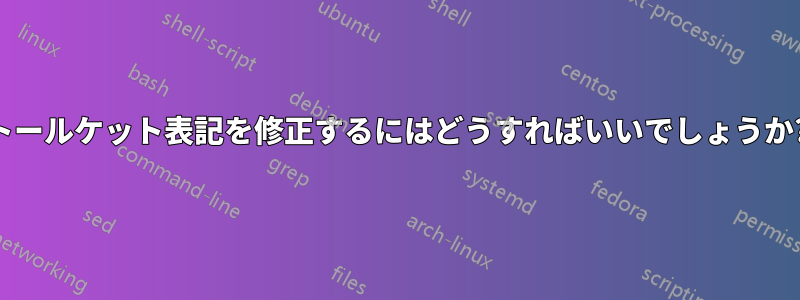 トールケット表記を修正するにはどうすればいいでしょうか?