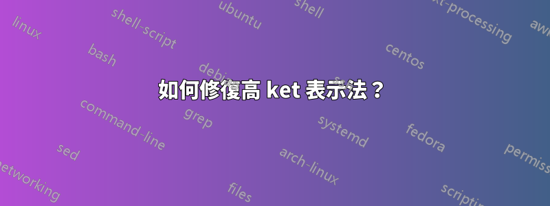 如何修復高 ket 表示法？