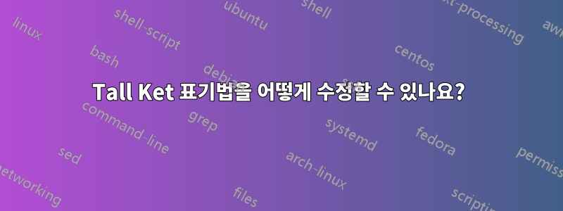 Tall Ket 표기법을 어떻게 수정할 수 있나요?