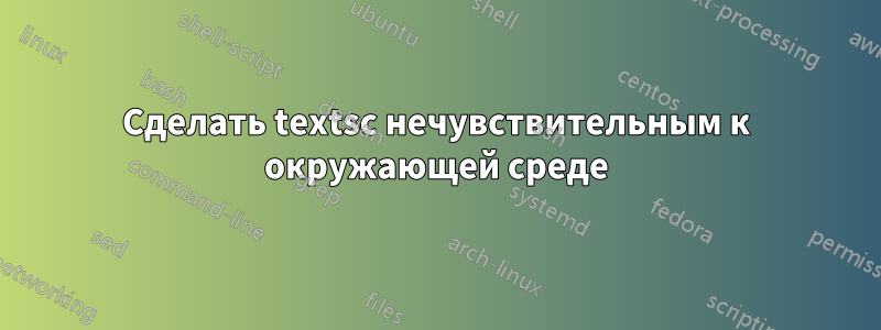 Сделать textsc нечувствительным к окружающей среде