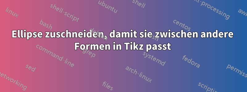 Ellipse zuschneiden, damit sie zwischen andere Formen in Tikz passt