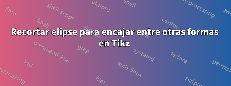 Recortar elipse para encajar entre otras formas en Tikz
