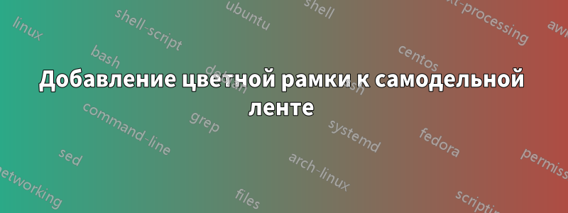 Добавление цветной рамки к самодельной ленте