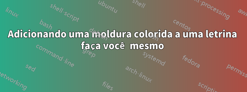 Adicionando uma moldura colorida a uma letrina faça você mesmo