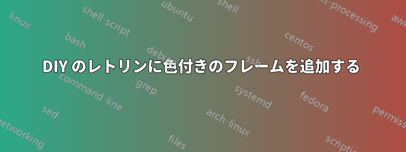 DIY のレトリンに色付きのフレームを追加する