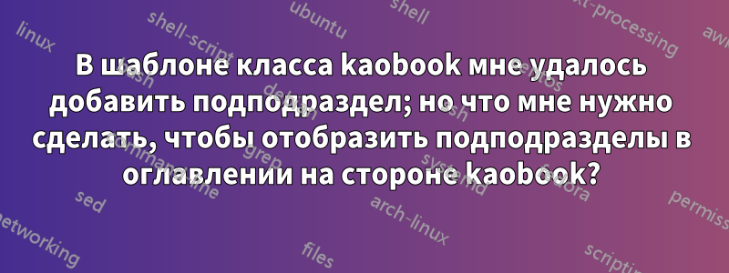 В шаблоне класса kaobook мне удалось добавить подподраздел; но что мне нужно сделать, чтобы отобразить подподразделы в оглавлении на стороне kaobook?