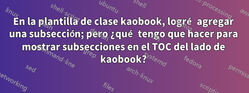 En la plantilla de clase kaobook, logré agregar una subsección; pero ¿qué tengo que hacer para mostrar subsecciones en el TOC del lado de kaobook?