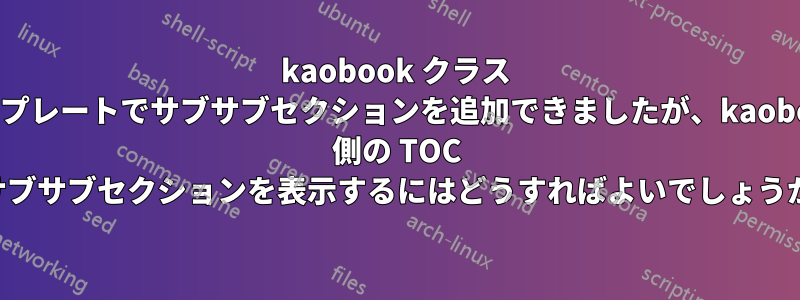 kaobook クラス テンプレートでサブサブセクションを追加できましたが、kaobook 側の TOC にサブサブセクションを表示するにはどうすればよいでしょうか。