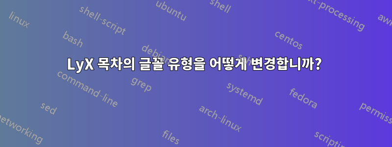 LyX 목차의 글꼴 유형을 어떻게 변경합니까?