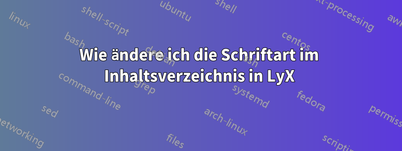 Wie ändere ich die Schriftart im Inhaltsverzeichnis in LyX