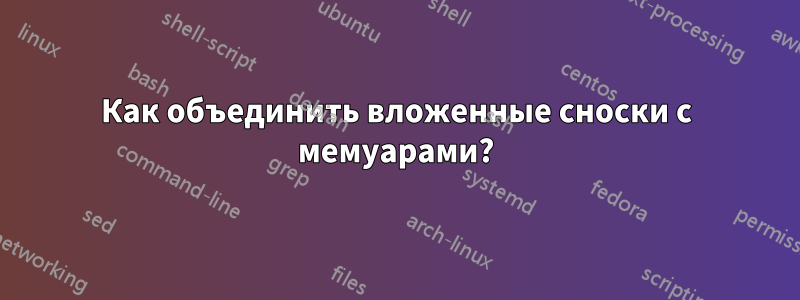 Как объединить вложенные сноски с мемуарами?