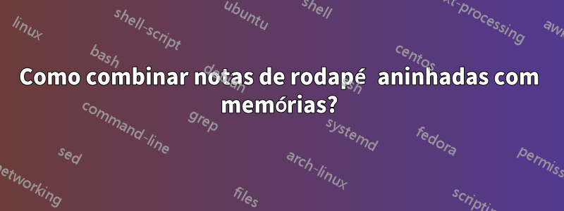 Como combinar notas de rodapé aninhadas com memórias?