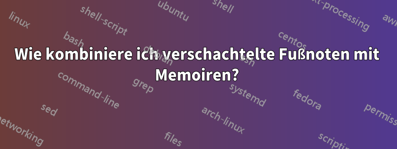 Wie kombiniere ich verschachtelte Fußnoten mit Memoiren?