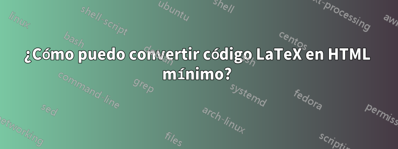 ¿Cómo puedo convertir código LaTeX en HTML mínimo?