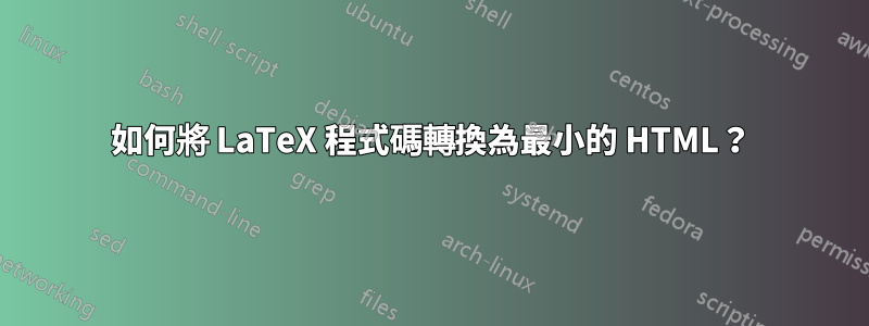 如何將 LaTeX 程式碼轉換為最小的 HTML？