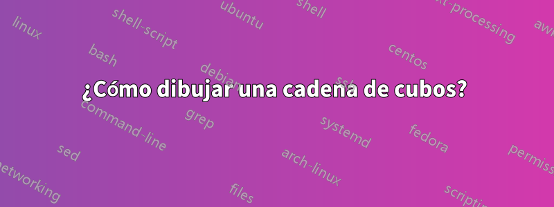 ¿Cómo dibujar una cadena de cubos?