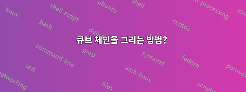 큐브 체인을 그리는 방법?
