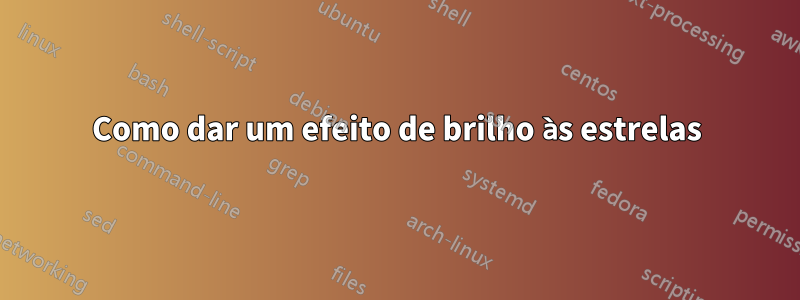 Como dar um efeito de brilho às estrelas