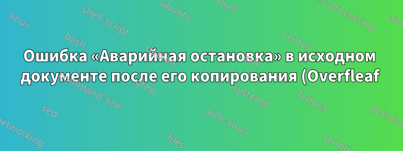 Ошибка «Аварийная остановка» в исходном документе после его копирования (Overfleaf)