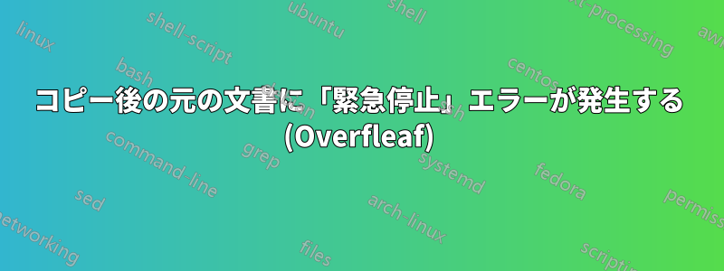 コピー後の元の文書に「緊急停止」エラーが発生する (Overfleaf)